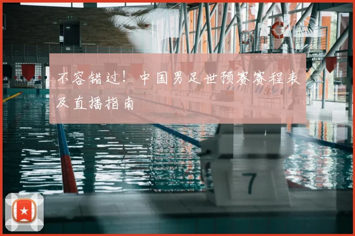 不容错过！中国男足世预赛赛程表及直播指南