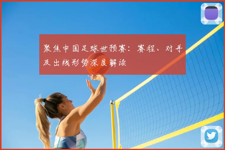 聚焦中国足球世预赛：赛程、对手及出线形势深度解读