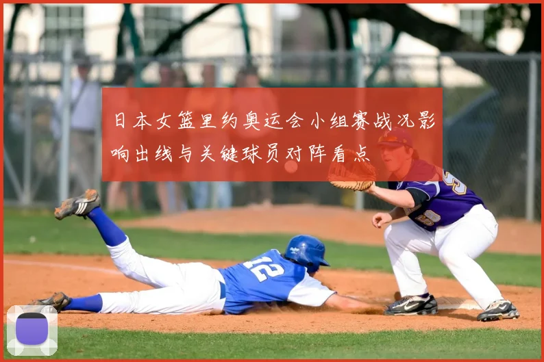 日本女篮里约奥运会小组赛战况影响出线与关键球员对阵看点