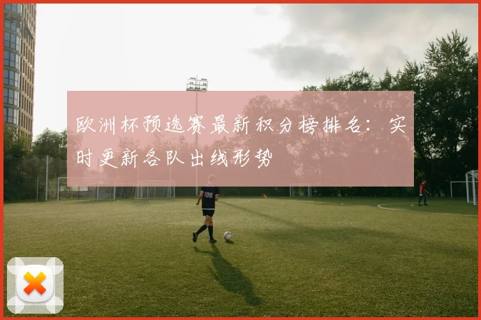 欧洲杯预选赛最新积分榜排名：实时更新各队出线形势