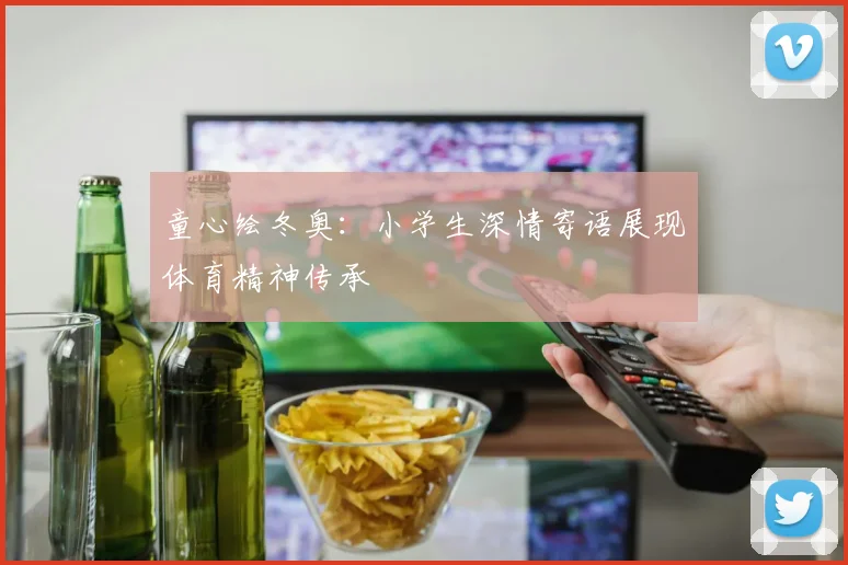 童心绘冬奥:小学生深情寄语展现体育精神传承