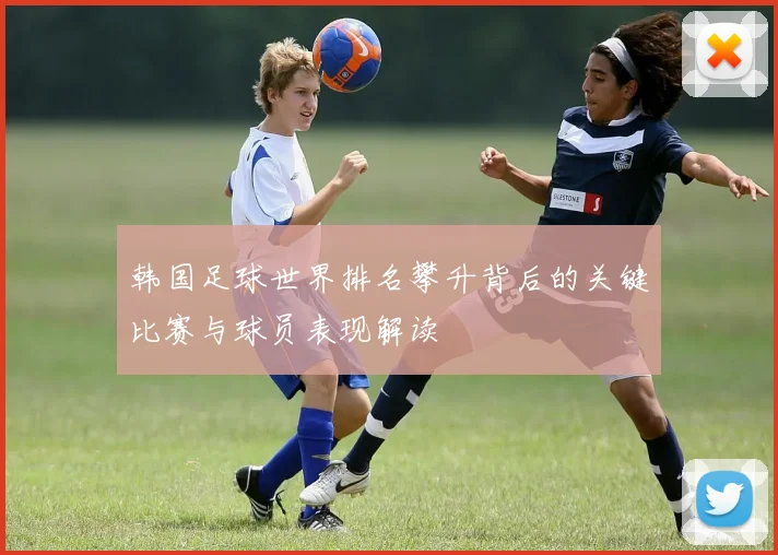 韩国足球世界排名攀升背后的关键比赛与球员表现解读