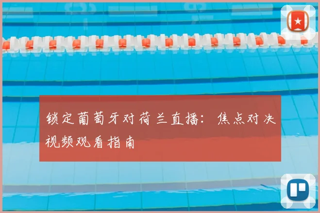 锁定葡萄牙对荷兰直播：焦点对决视频观看指南