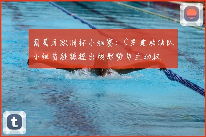 葡萄牙欧洲杯小组赛:C罗建功助队小组首胜稳握出线形势与主动权