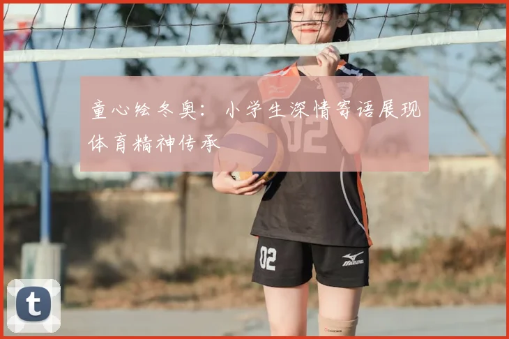 童心绘冬奥:小学生深情寄语展现体育精神传承