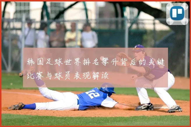 韩国足球世界排名攀升背后的关键比赛与球员表现解读
